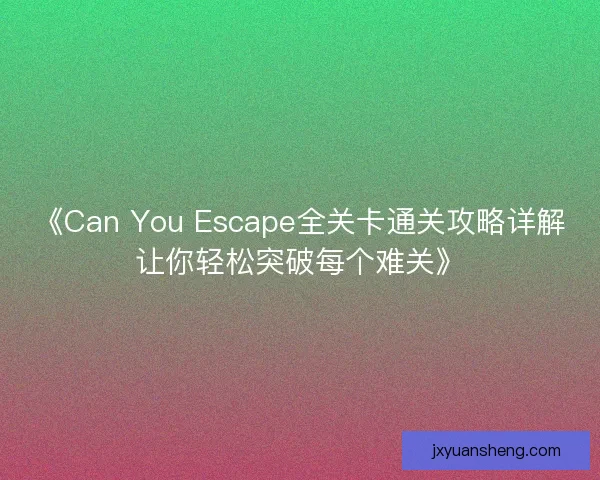 《Can You Escape全关卡通关攻略详解让你轻松突破每个难关》