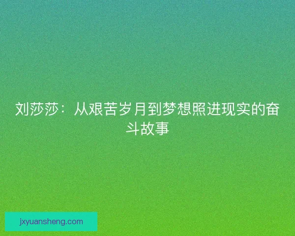 刘莎莎：从艰苦岁月到梦想照进现实的奋斗故事