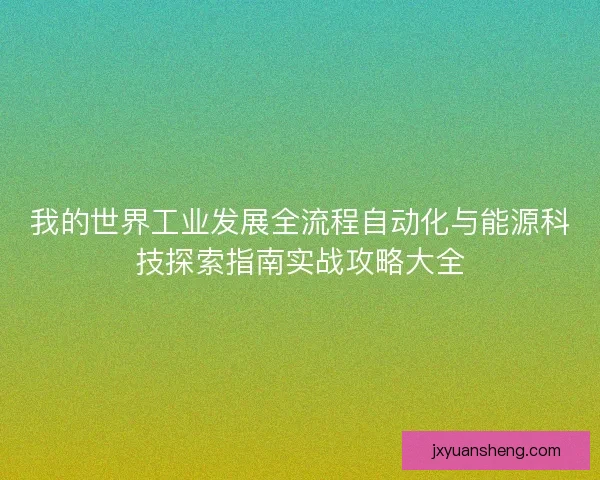 我的世界工业发展全流程自动化与能源科技探索指南实战攻略大全