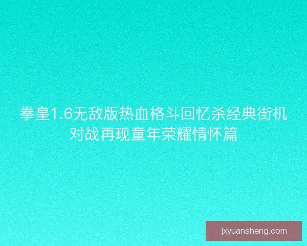 拳皇1.6无敌版热血格斗回忆杀经典街机对战再现童年荣耀情怀篇