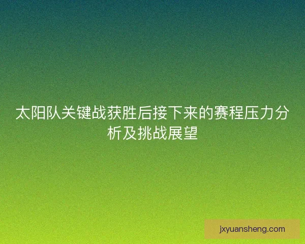 太阳队关键战获胜后接下来的赛程压力分析及挑战展望
