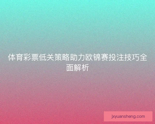 体育彩票低关策略助力欧锦赛投注技巧全面解析